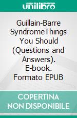 Guillain-Barre SyndromeThings You Should (Questions and Answers). E-book. Formato EPUB ebook