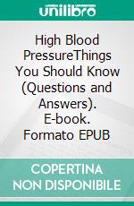High Blood PressureThings You Should Know (Questions and Answers). E-book. Formato EPUB ebook