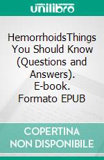 HemorrhoidsThings You Should Know (Questions and Answers). E-book. Formato EPUB ebook
