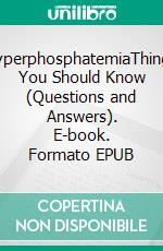 HyperphosphatemiaThings You Should Know (Questions and Answers). E-book. Formato EPUB ebook