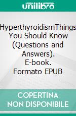 HyperthyroidismThings You Should Know (Questions and Answers). E-book. Formato EPUB ebook