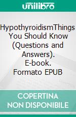 HypothyroidismThings You Should Know (Questions and Answers). E-book. Formato EPUB ebook