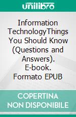 Information TechnologyThings You Should Know (Questions and Answers). E-book. Formato EPUB ebook