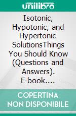 Isotonic, Hypotonic, and Hypertonic SolutionsThings You Should Know (Questions and Answers). E-book. Formato EPUB ebook