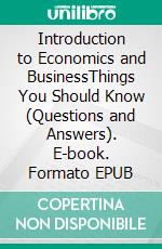 Introduction to Economics and BusinessThings You Should Know (Questions and Answers). E-book. Formato EPUB ebook