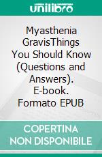 Myasthenia GravisThings You Should Know (Questions and Answers). E-book. Formato EPUB ebook