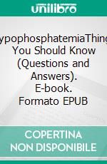 HypophosphatemiaThings You Should Know (Questions and Answers). E-book. Formato EPUB ebook