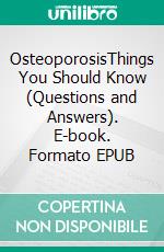 OsteoporosisThings You Should Know (Questions and Answers). E-book. Formato EPUB ebook