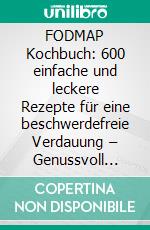 FODMAP Kochbuch: 600 einfache und leckere Rezepte für eine beschwerdefreie Verdauung – Genussvoll Kochen mit der Low-FODMAP-Diät für mehr Wohlbefinden und weniger Reizdarm-Beschwerden. E-book. Formato EPUB ebook