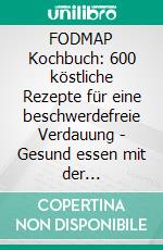 FODMAP Kochbuch: 600 köstliche Rezepte für eine beschwerdefreie Verdauung - Gesund essen mit der Low-FODMAP-Diät. E-book. Formato EPUB ebook