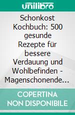 Schonkost Kochbuch: 500 gesunde Rezepte für bessere Verdauung und Wohlbefinden - Magenschonende Gerichte für Darmgesundheit und zuckerfreie Ernährung. E-book. Formato EPUB ebook