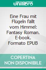 Eine Frau mit Flügeln fällt vom Himmel: Fantasy Roman. E-book. Formato EPUB ebook