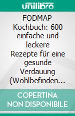 FODMAP Kochbuch: 600 einfache und leckere Rezepte für eine gesunde Verdauung (Wohlbefinden steigern und Reizdarm-Beschwerden lindern - Mit der Low-FODMAP-Diät entspannt und beschwerdefrei leben). E-book. Formato EPUB ebook