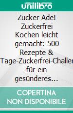 Zucker Ade! Zuckerfrei Kochen leicht gemacht: 500 Rezepte & 14-Tage-Zuckerfrei-Challenge für ein gesünderes Leben ohne Zucker - dein Begleiter für gesunde, leckere Mahlzeiten und mehr Wohlbefinden!. E-book. Formato EPUB ebook