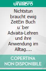 Nichtstun braucht ewig ZeitEin Buch u¨ber Advaita-Lehren und ihre Anwendung im Alltag. E-book. Formato EPUB ebook