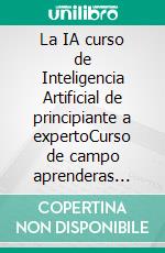 La IA curso de Inteligencia Artificial de principiante a expertoCurso de campo aprenderas todo sobre la inteligencia Artificial explicado paso a paso para mejor entendimiento. E-book. Formato EPUB ebook