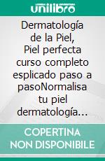 Dermatología de la Piel, Piel perfecta curso completo esplicado paso a pasoNormalisa tu piel dermatología estètica extrema curso completo esplicado paso a paso en mujeres y hombres. E-book. Formato EPUB ebook