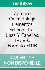 Aprende Cosmetología Elementos Externos Piel, Unas Y Cabellos. E-book. Formato EPUB ebook