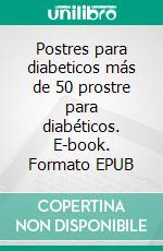 Postres para diabeticos más de 50 prostre para diabéticos. E-book. Formato EPUB ebook