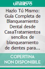Hazlo Tú Mismo: Guía Completa de Blanqueamiento Dental desde CasaTratamientos sencillos de blanqueamiento de dientes para hacer en casa. E-book. Formato EPUB ebook