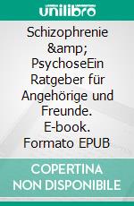Schizophrenie &amp; PsychoseEin Ratgeber für Angehörige und Freunde. E-book. Formato EPUB ebook