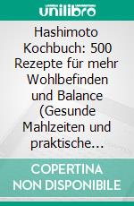 Hashimoto Kochbuch: 500 Rezepte für mehr Wohlbefinden und Balance (Gesunde Mahlzeiten und praktische Ernährungstipps zur natürlichen Unterstützung deiner Schilddrüse). E-book. Formato EPUB ebook