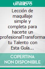 Lección de maquillaje simple y completa para hacerte un profesionalTransforma tu Talento con Esta Guía Completa de Maquillaje. Todos los Pasos para Convertirte en un Profesional". E-book. Formato EPUB ebook