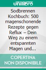 Sodbrennen Kochbuch: 500 magenschonende Rezepte gegen Reflux – Dein Weg zu einem entspannten Magen und gesunden Darm!. E-book. Formato EPUB ebook