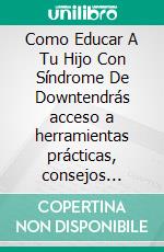 Como Educar A Tu Hijo Con Síndrome De Downtendrás acceso a herramientas prácticas, consejos profesionales y técnicas de aprendizaje inclusivas que fortalecerán su desarrollo.. E-book. Formato EPUB ebook