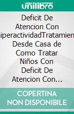 Deficit De Atencion Con EhiperactividadTratamiento Desde Casa de Como Tratar Niños Con Deficit De Atencion Con Ehiperactividad. E-book. Formato EPUB ebook