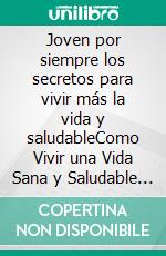 Joven por siempre los secretos para vivir más la vida y saludableComo Vivir una Vida Sana y Saludable 11 hábitos que debes evitar para vivir una vida larga y feliz.. E-book. Formato EPUB ebook