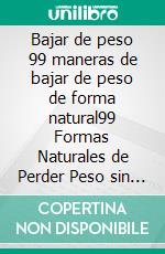 Bajar de peso 99 maneras de bajar de peso de forma natural99 Formas Naturales de Perder Peso sin Dietas Extremas: Consejos y Trucos para Adelgazar Saludablemente. E-book. Formato EPUB ebook