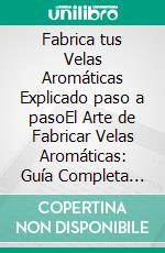 Fabrica tus Velas Aromáticas Explicado paso a pasoEl Arte de Fabricar Velas Aromáticas: Guía Completa Paso a Paso para Crear Velas Personalizadas en Casa. E-book. Formato EPUB ebook