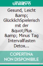 Gesund, Leicht &amp; GlücklichSpielerisch mit der "Plus &amp; Minus Tag Intervallfasten Detox Methode" Dein Idealgewicht erreichen. E-book. Formato EPUB ebook