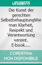 Die Kunst der gerechten SelbstbehauptungWie man Klarheit, Respekt und Verantwortung vereint. E-book. Formato EPUB ebook