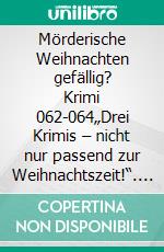 Mörderische Weihnachten gefällig? Krimi 062-064„Drei Krimis – nicht nur passend zur Weihnachtszeit!“. E-book. Formato EPUB ebook