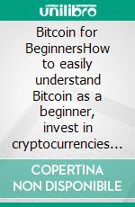 Bitcoin for BeginnersHow to easily understand Bitcoin as a beginner, invest in cryptocurrencies extremely safely, and achieve maximum profits with proven strategies. E-book. Formato EPUB ebook