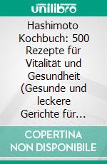 Hashimoto Kochbuch: 500 Rezepte für Vitalität und Gesundheit (Gesunde und leckere Gerichte für deine Schilddrüse – alltagstauglich, familienfreundlich und perfekt für Berufstätige). E-book. Formato EPUB ebook