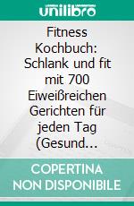 Fitness Kochbuch: Schlank und fit mit 700 Eiweißreichen Gerichten für jeden Tag (Gesund abnehmen ohne Verzicht – Gerichte, die sättigen und deinen Körper stärken). E-book. Formato EPUB ebook