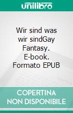 Wir sind was wir sindGay Fantasy. E-book. Formato EPUB ebook
