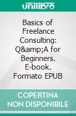 Basics of Freelance Consulting: Q&amp;A for Beginners. E-book. Formato EPUB ebook