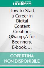 How to Start a Career in Digital Content Creation: Q&amp;A for Beginners. E-book. Formato EPUB ebook