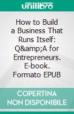 How to Build a Business That Runs Itself: Q&amp;A for Entrepreneurs. E-book. Formato EPUB ebook