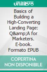 Basics of Building a High-Converting Landing Page: Q&amp;A for Marketers. E-book. Formato EPUB ebook