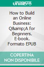 How to Build an Online Business: Q&amp;A for Beginners. E-book. Formato EPUB ebook