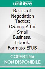 Basics of Negotiation Tactics: Q&amp;A for Small Business. E-book. Formato EPUB ebook
