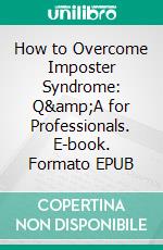 How to Overcome Imposter Syndrome: Q&amp;A for Professionals. E-book. Formato EPUB ebook