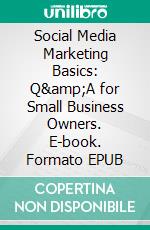 Social Media Marketing Basics: Q&amp;A for Small Business Owners. E-book. Formato EPUB ebook