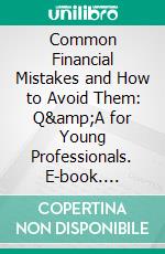 Common Financial Mistakes and How to Avoid Them: Q&amp;A for Young Professionals. E-book. Formato EPUB ebook