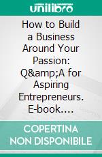 How to Build a Business Around Your Passion: Q&amp;A for Aspiring Entrepreneurs. E-book. Formato EPUB ebook